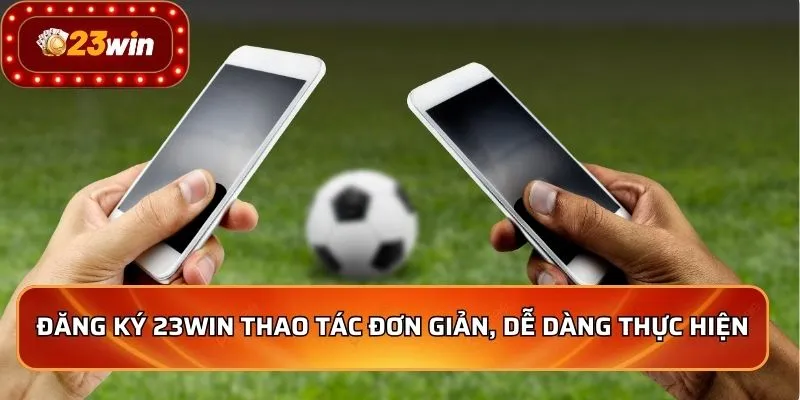 Đăng Ký 23WIN 1 Đăng ký 23WIN thao tác đơn giản, dễ dàng thực hiện